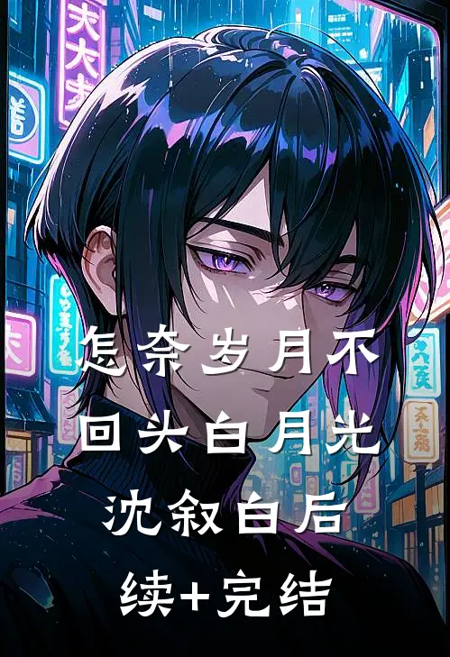 怎奈岁月不回头白月光沈叙白后续+完结