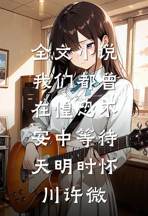 全文小说我们都曾在惶恐不安中等待天明时怀川许微
