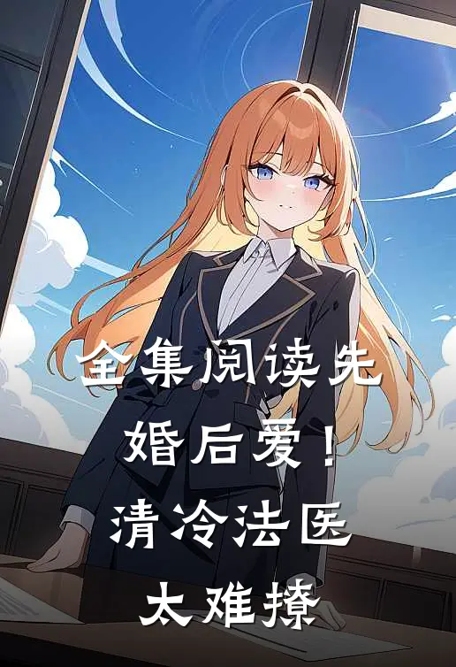 全集阅读先婚后爱！清冷法医太难撩