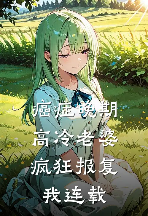 癌症晚期，高冷老婆疯狂报复我连载