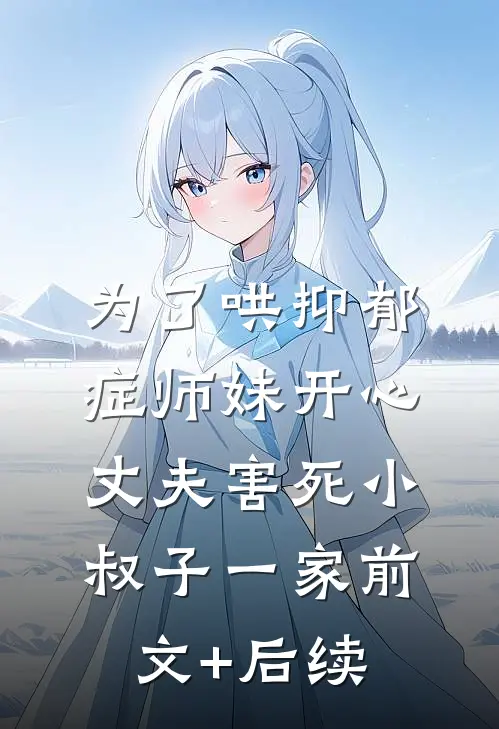为了哄抑郁症师妹开心，丈夫害死小叔子一家前文+后续