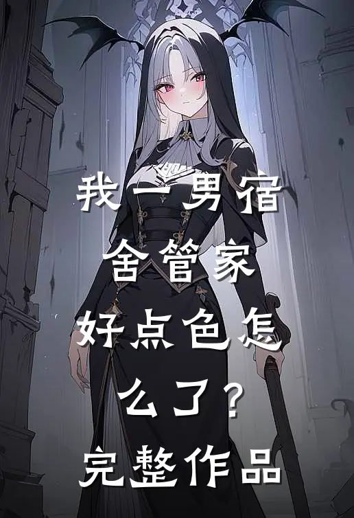 我一男宿舍管家，好点色怎么了？完整作品