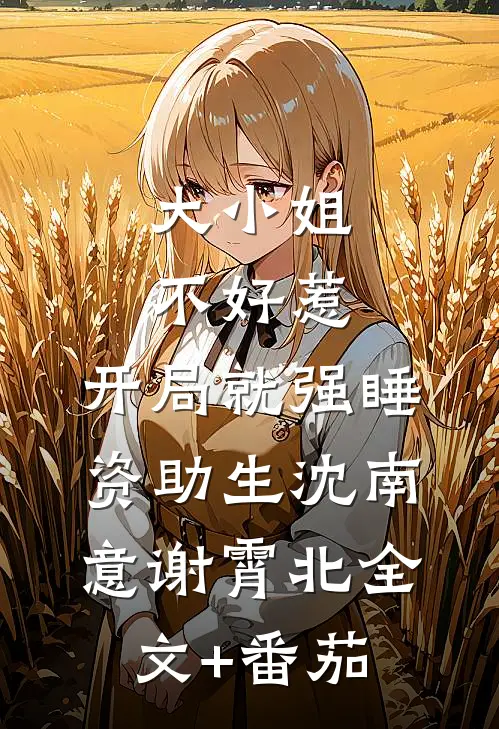 大小姐不好惹，开局就强睡资助生沈南意谢霄北全文+番茄