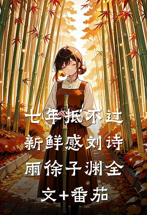 七年抵不过新鲜感刘诗雨徐子渊全文+番茄