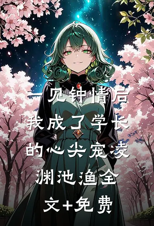 一见钟情后，我成了学长的心尖宠凌渊池渔全文+免费