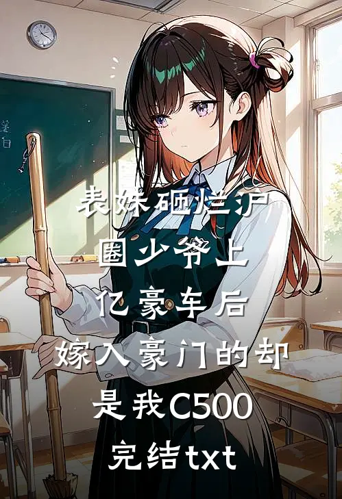 表妹砸烂沪圈少爷上亿豪车后，嫁入豪门的却是我C500完结txt