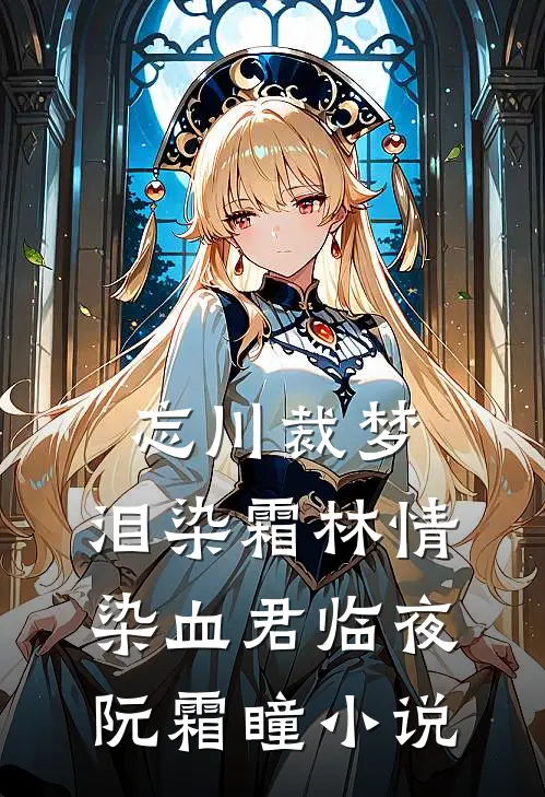 忘川裁梦，泪染霜林情染血君临夜阮霜瞳小说