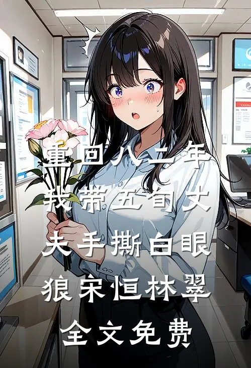 重回八二年，我带五旬丈夫手撕白眼狼宋恒林翠全文免费