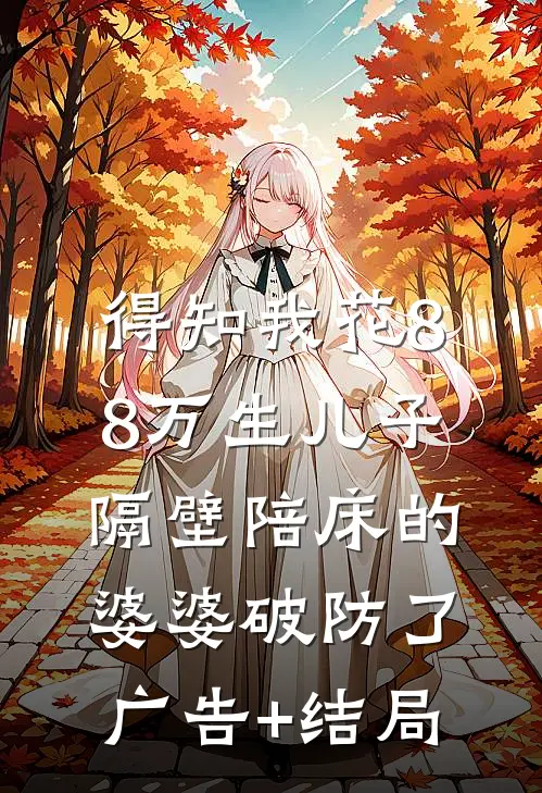 得知我花88万生儿子，隔壁陪床的婆婆破防了广告+结局