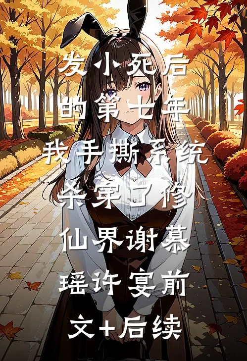 发小死后的第七年，我手撕系统杀穿了修仙界谢慕瑶许宴前文+后续