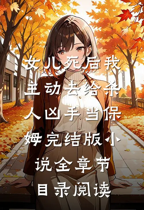 女儿死后我主动去给杀人凶手当保姆完结版小说全章节目录阅读