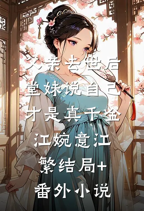 父亲去世后，堂妹说自己才是真千金江婉意江繁结局+番外小说