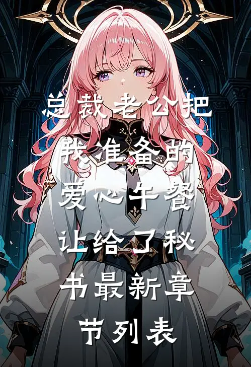 总裁老公把我准备的爱心午餐，让给了秘书最新章节列表