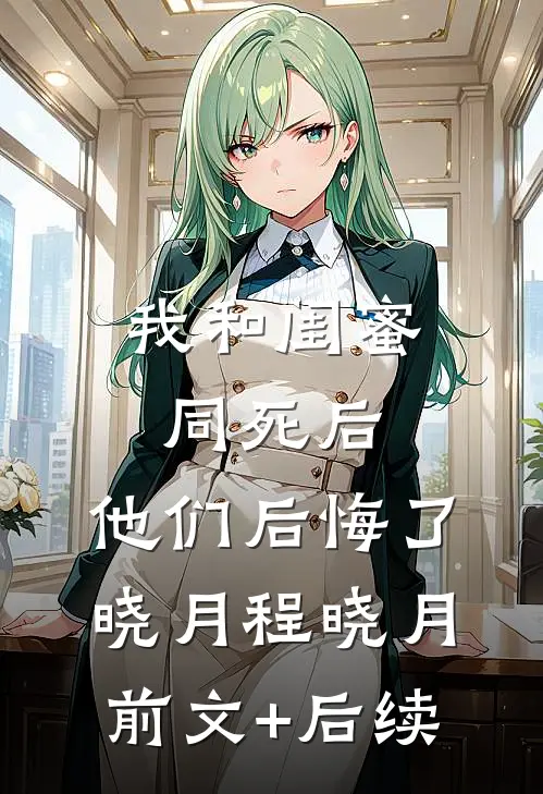 我和闺蜜同死后，他们后悔了晓月程晓月前文+后续