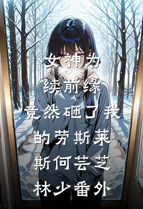 女神为续前缘，竟然砸了我的劳斯莱斯何芸芝林少番外