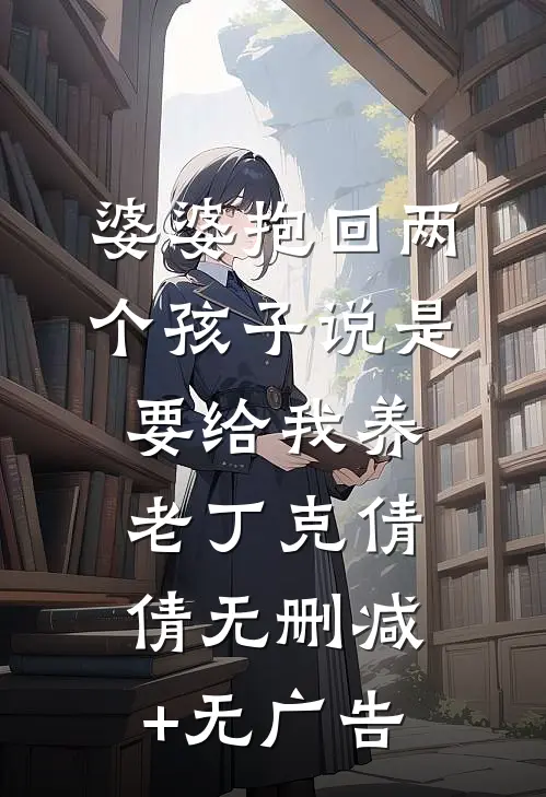 婆婆抱回两个孩子说是要给我养老丁克倩倩无删减+无广告