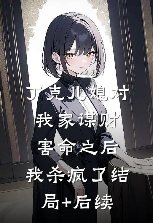 丁克儿媳对我家谋财害命之后，我杀疯了结局+后续
