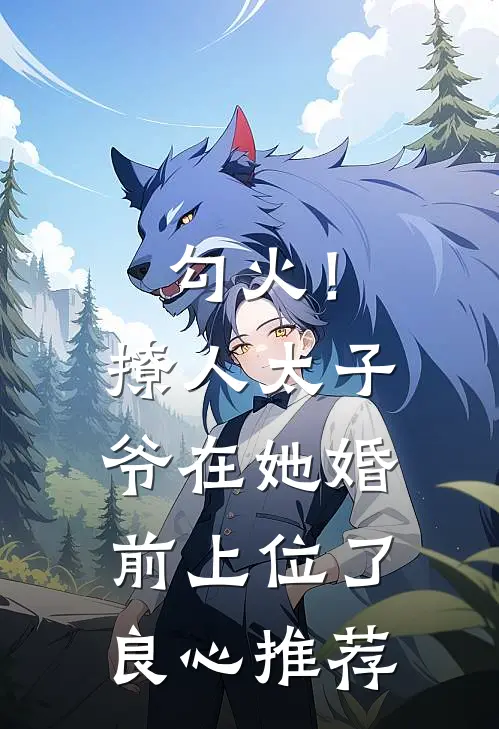 勾火！撩人太子爷在她婚前上位了良心推荐