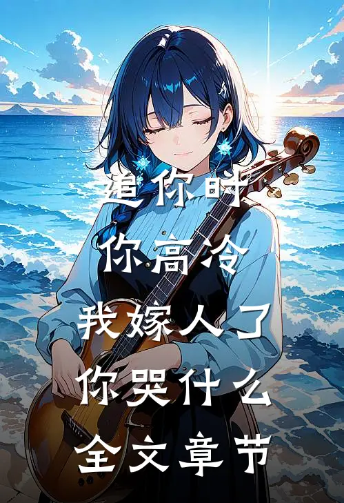 追你时你高冷，我嫁人了你哭什么全文章节