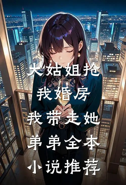 大姑姐抢我婚房,我带走她弟弟全本小说推荐