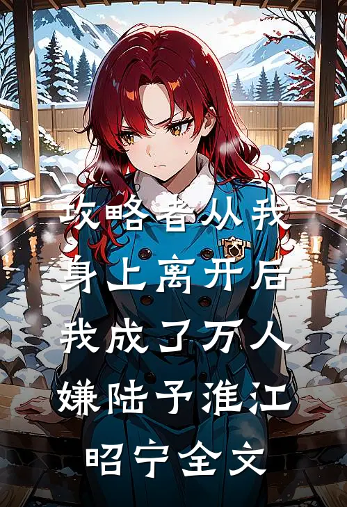 攻略者从我身上离开后，我成了万人嫌陆予淮江昭宁全文