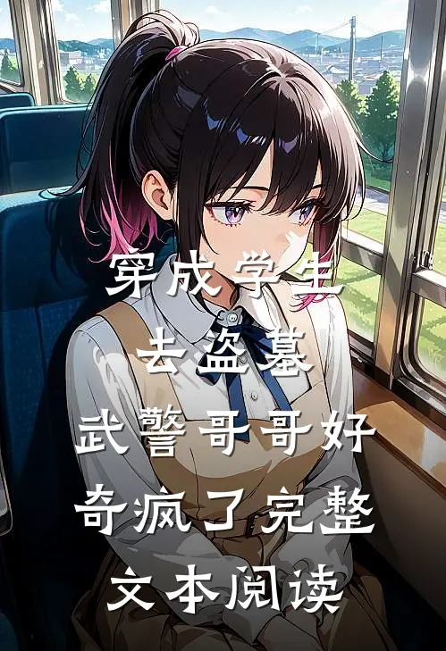 穿成学生去盗墓，武警哥哥好奇疯了完整文本阅读