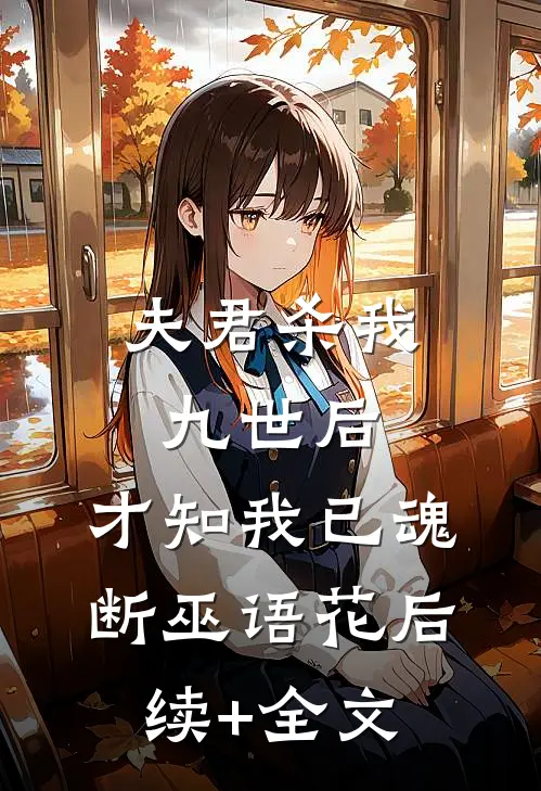 夫君杀我九世后，才知我已魂断巫语花后续+全文