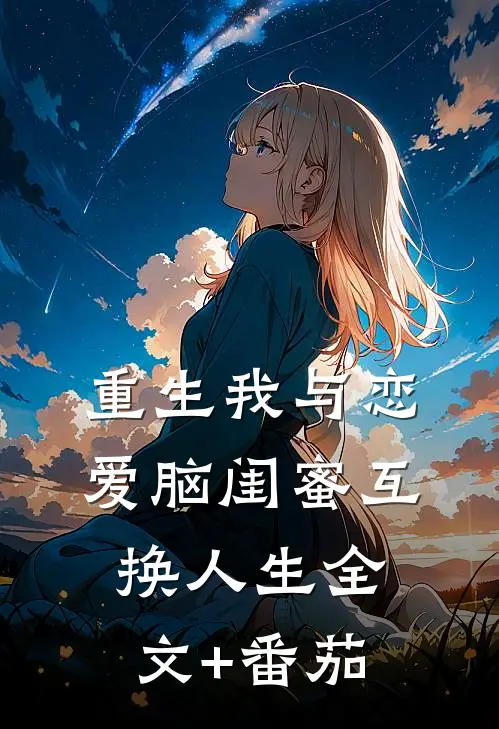 重生我与恋爱脑闺蜜互换人生全文+番茄