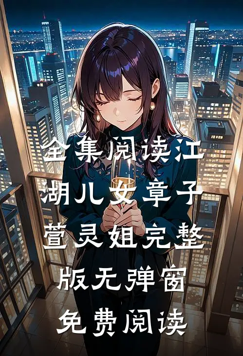 全集阅读江湖儿女(章子萱灵姐)完整版无弹窗免费阅读