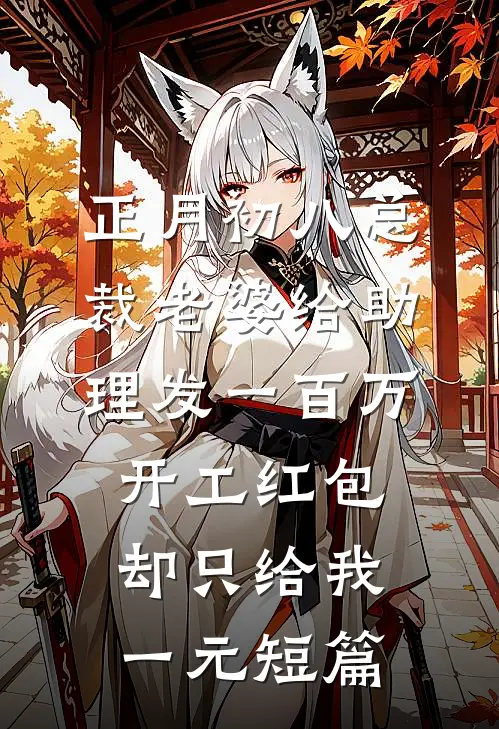 正月初八总裁老婆给助理发一百万开工红包，却只给我一元短篇