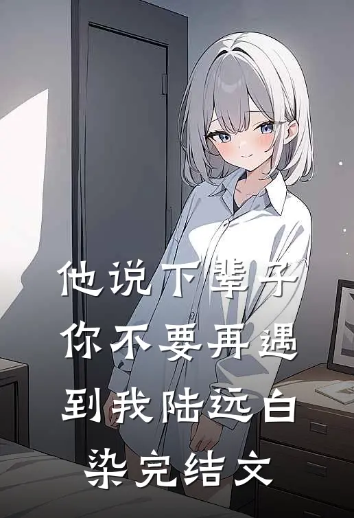 他说下辈子，你不要再遇到我陆远白染完结文