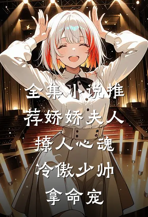 全集小说推荐娇娇夫人撩人心魂，冷傲少帅拿命宠