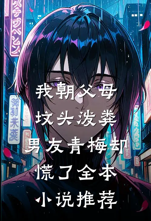 我朝父母坟头泼粪，男友青梅却慌了全本小说推荐