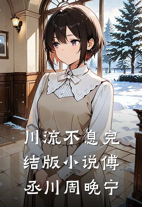 川流不息完结版小说傅丞川周晚宁
