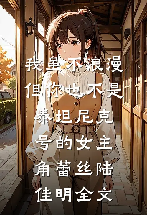 我虽不浪漫，但你也不是泰坦尼克号的女主角蕾丝陆佳明全文