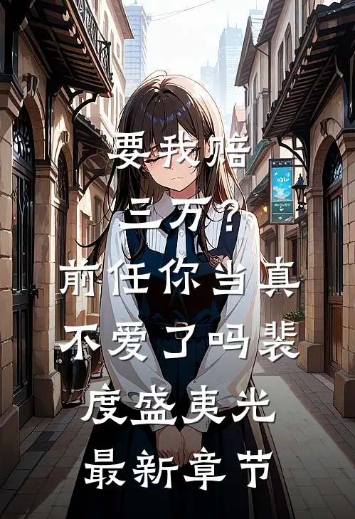 要我赔三万？前任你当真不爱了吗裴度盛夷光最新章节