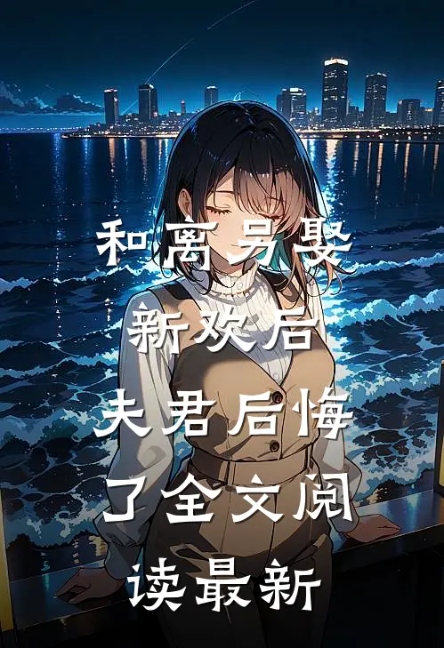 和离另娶新欢后，夫君后悔了全文阅读最新