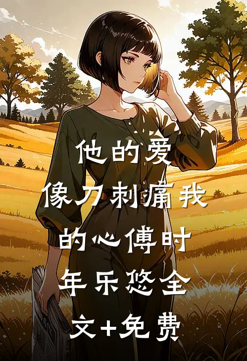 他的爱，像刀刺痛我的心傅时年乐悠全文+免费