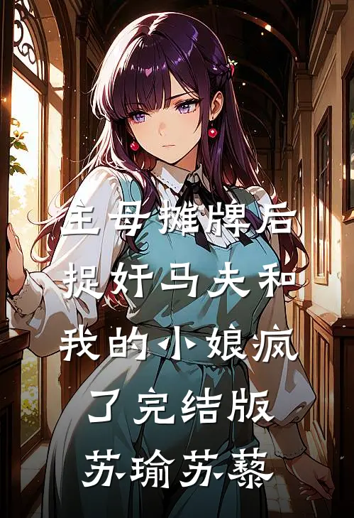 主母摊牌后，捉奸马夫和我的小娘疯了完结版苏瑜苏藜