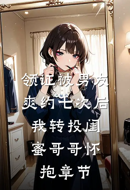领证被男友爽约七次后，我转投闺蜜哥哥怀抱章节