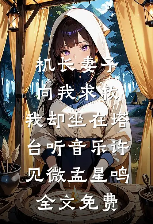 机长妻子向我求救，我却坐在塔台听音乐许见微孟星鸣全文免费