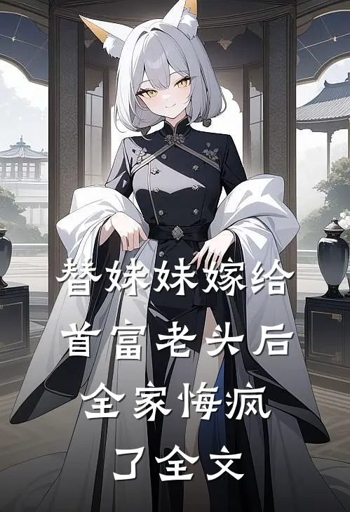替妹妹嫁给首富老头后，全家悔疯了全文