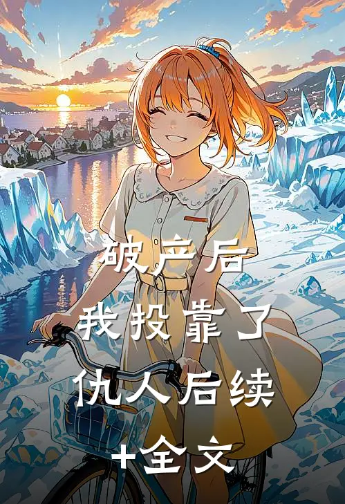 破产后，我投靠了仇人后续+全文