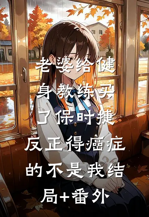 老婆给健身教练买了保时捷，反正得癌症的不是我结局+番外