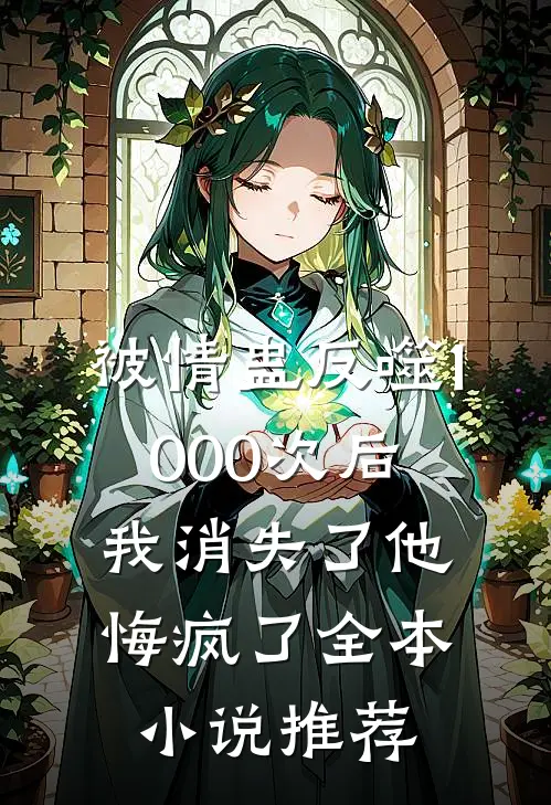 被情蛊反噬1000次后，我消失了他悔疯了全本小说推荐