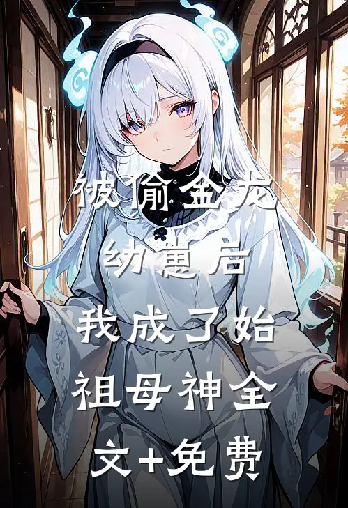 被偷金龙幼崽后，我成了始祖母神全文+免费