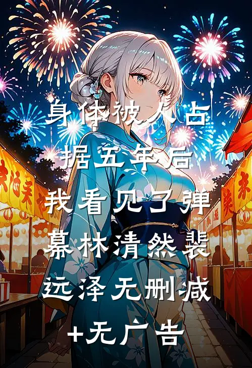 身体被人占据五年后，我看见了弹幕林清然裴远泽无删减+无广告