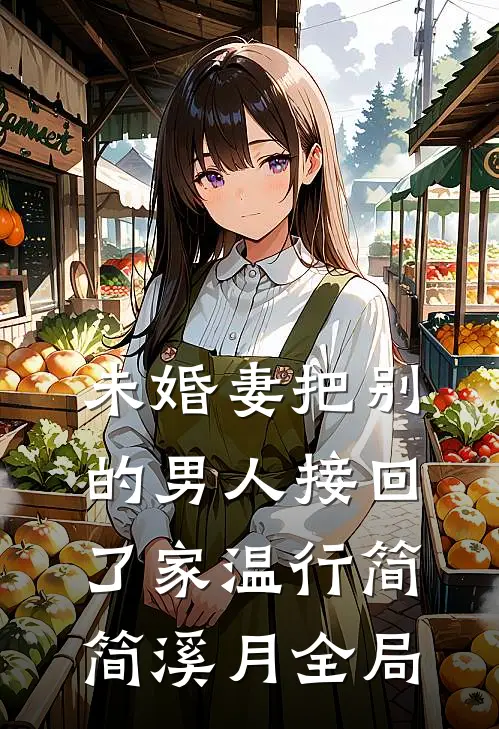 未婚妻把别的男人接回了家温行简简溪月全局