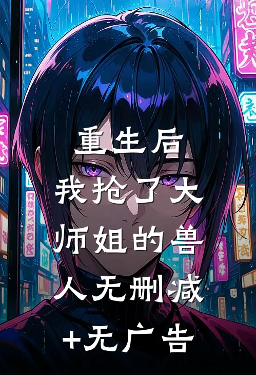 重生后，我抢了大师姐的兽人无删减+无广告