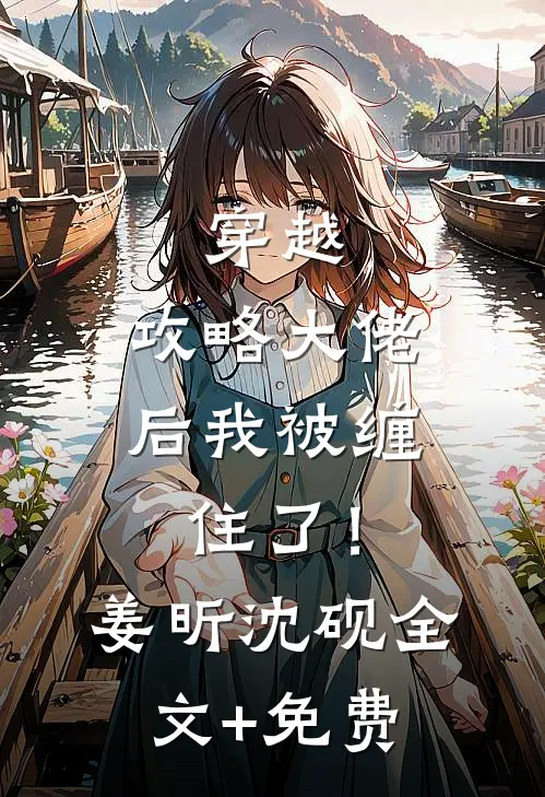 穿越：攻略大佬后我被缠住了！姜昕沈砚全文+免费